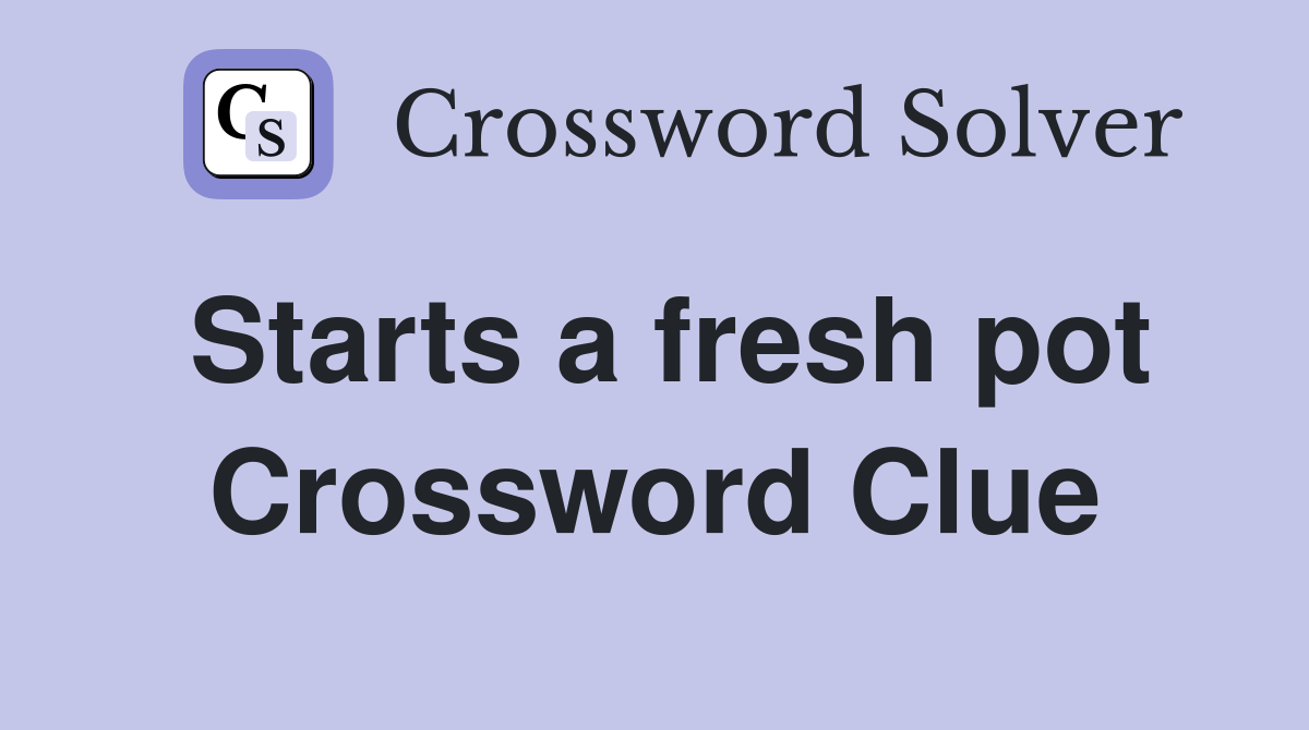 Starts a fresh pot Crossword Clue Answers Crossword Solver